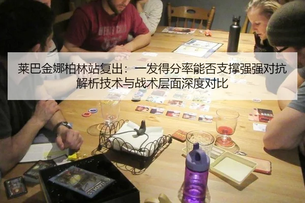 莱巴金娜柏林站复出：一发得分率能否支撑强强对抗解析技术与战术层面深度对比