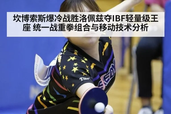 坎博索斯爆冷战胜洛佩兹夺IBF轻量级王座 统一战重拳组合与移动技术分析