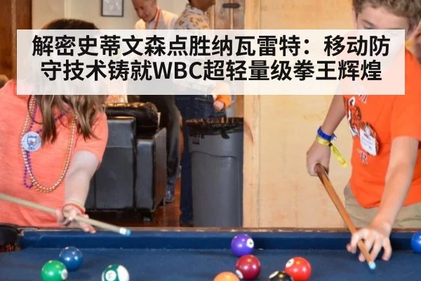 解密史蒂文森点胜纳瓦雷特:移动防守技术铸就WBC超轻量级拳王辉煌