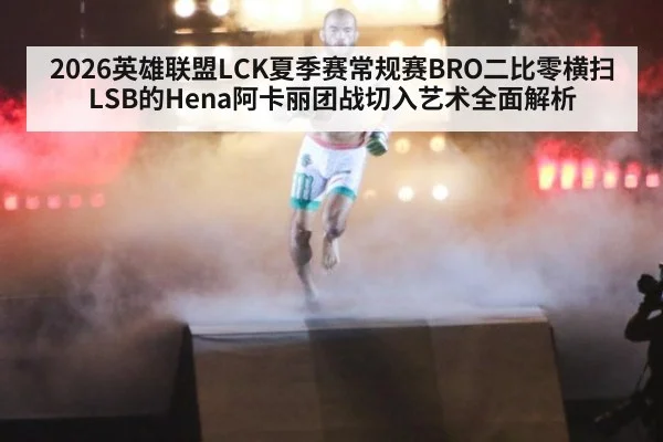 2026英雄联盟LCK夏季赛常规赛BRO二比零横扫LSB的Hena阿卡丽团战切入艺术全面解析