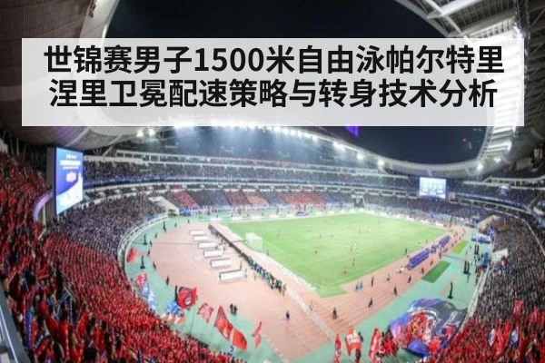 世锦赛男子1500米自由泳帕尔特里涅里卫冕配速策略与转身技术分析