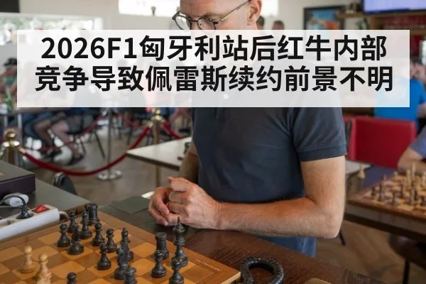 2026F1匈牙利站后红牛内部竞争导致佩雷斯续约前景不明